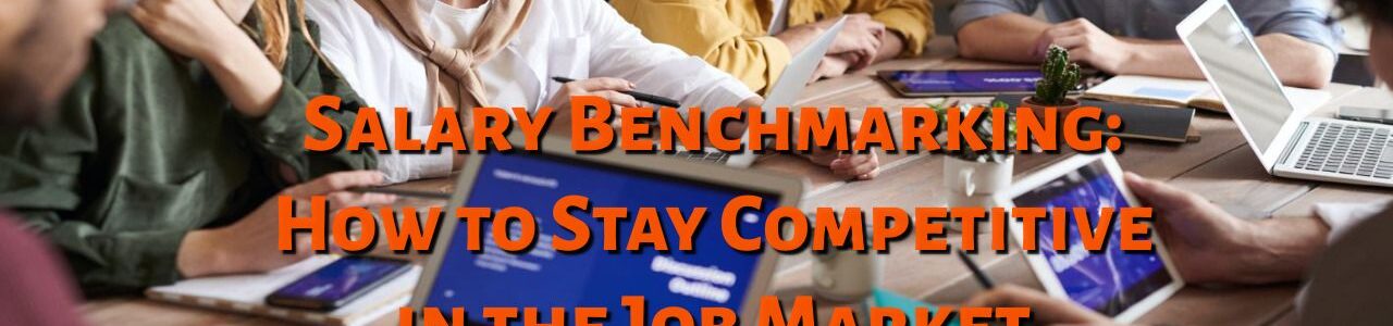 Salary Benchmarking: How to Stay Competitive in the Job Market